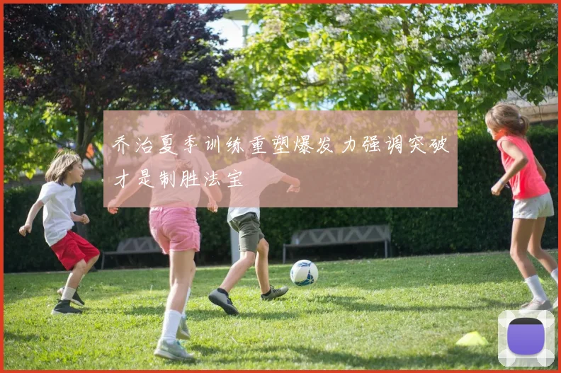 乔治夏季训练重塑爆发力强调突破才是制胜法宝