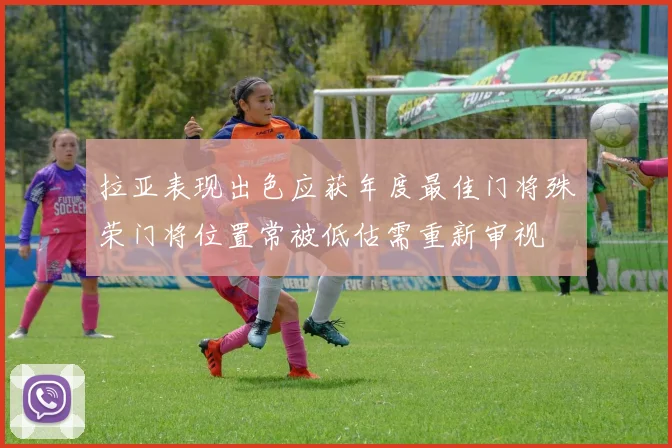 拉亚表现出色应获年度最佳门将殊荣门将位置常被低估需重新审视