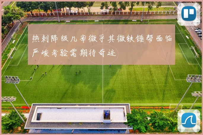 热刺降级几率微乎其微铁锤帮面临严峻考验需期待奇迹