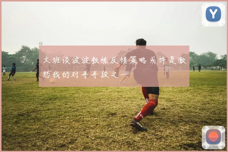 文班谈波波教练反馈策略或许是激怒我的对手手段之一