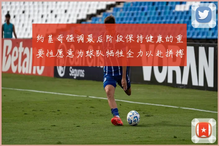 约基奇强调最后阶段保持健康的重要性愿意为球队牺牲全力以赴拼搏到底