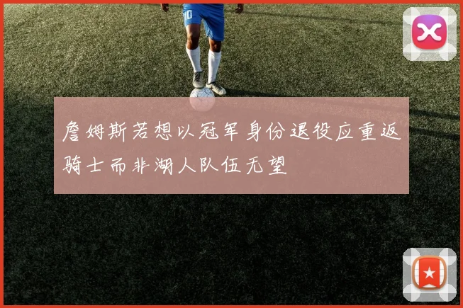 詹姆斯若想以冠军身份退役应重返骑士而非湖人队伍无望