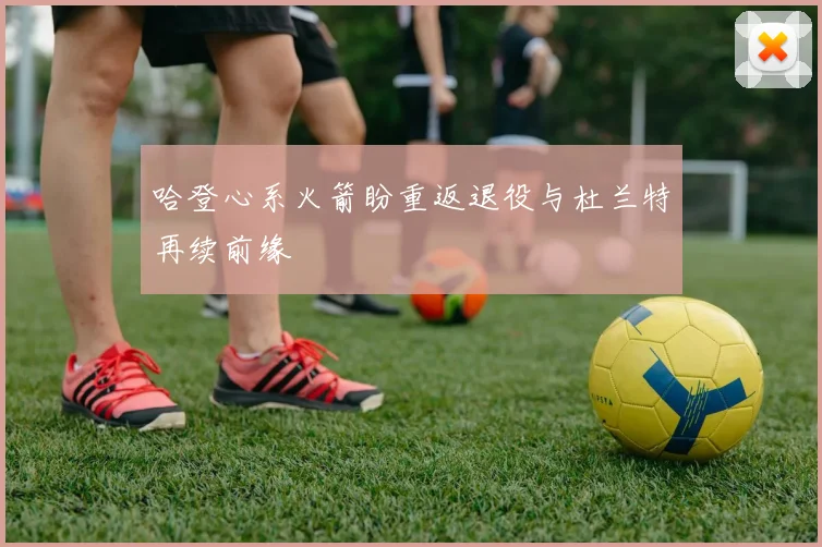 哈登心系火箭盼重返退役与杜兰特再续前缘