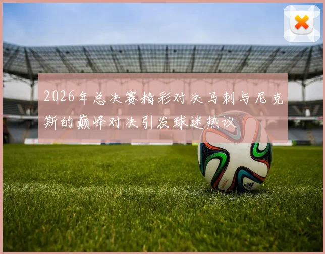 2026年总决赛精彩对决马刺与尼克斯的巅峰对决引发球迷热议
