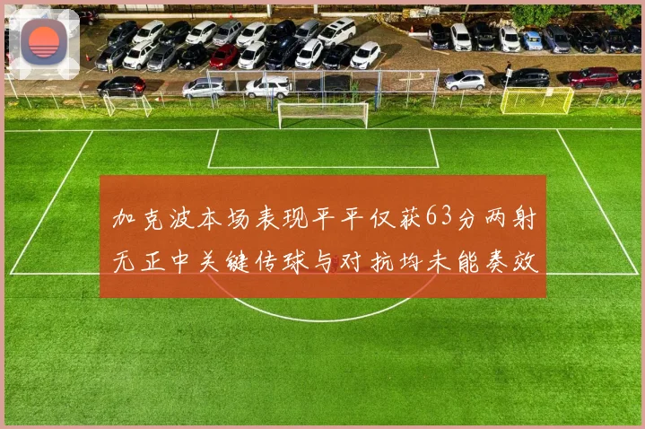 加克波本场表现平平仅获63分两射无正中关键传球与对抗均未能奏效