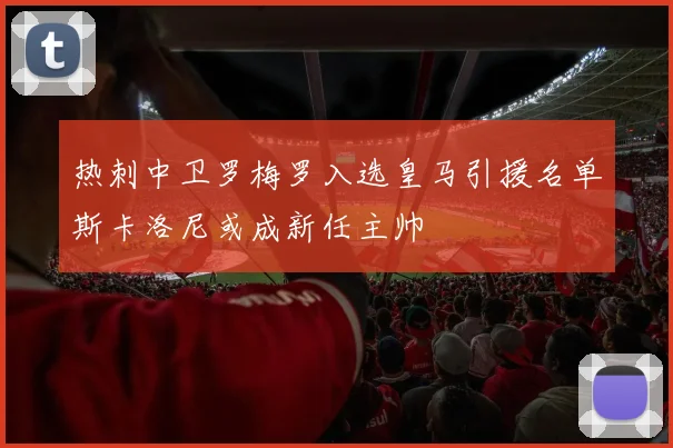 热刺中卫罗梅罗入选皇马引援名单斯卡洛尼或成新任主帅