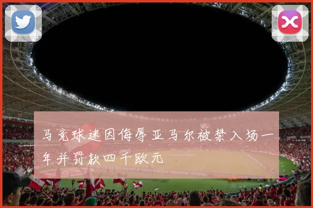 马竞球迷因侮辱亚马尔被禁入场一年并罚款四千欧元