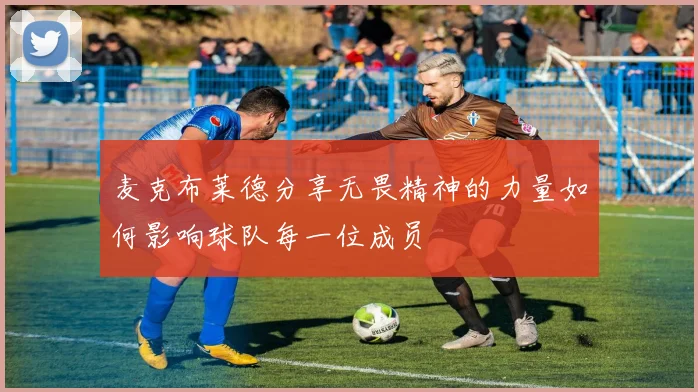 麦克布莱德分享无畏精神的力量如何影响球队每一位成员